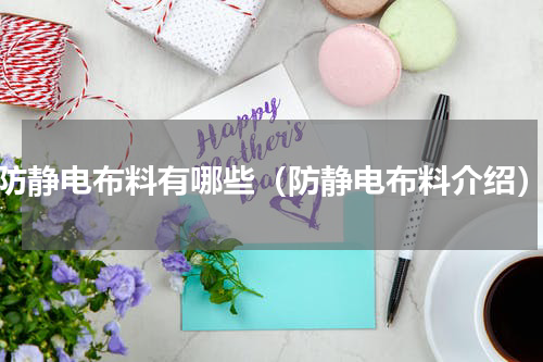 防静电布料有哪些（防静电布料介绍）