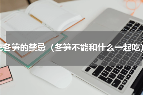 吃冬笋的禁忌（冬笋不能和什么一起吃）
