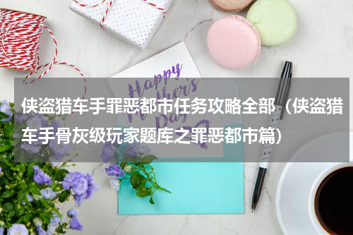 侠盗猎车手罪恶都市任务攻略全部（侠盗猎车手骨灰级玩家题库之罪恶都市篇）