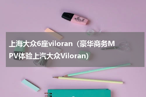 上海大众6座viloran（豪华商务MPV体验上汽大众Viloran）