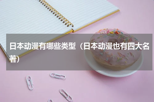 日本动漫有哪些类型（日本动漫也有四大名著）