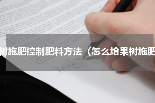 果树施肥控制肥料方法（怎么给果树施肥）