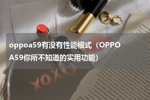 oppoa59有没有性能模式（OPPOA59你所不知道的实用功能）
