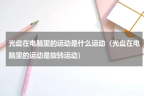 光盘在电脑里的运动是什么运动（光盘在电脑里的运动是旋转运动）