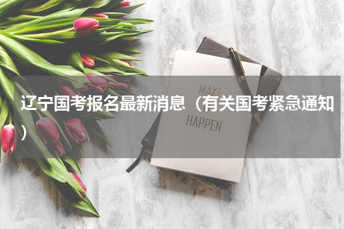 辽宁国考报名最新消息（有关国考紧急通知）