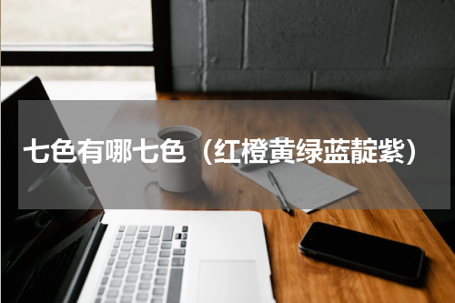 七色有哪七色（红橙黄绿蓝靛紫）