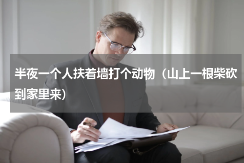 半夜一个人扶着墙打个动物（山上一根柴砍到家里来）