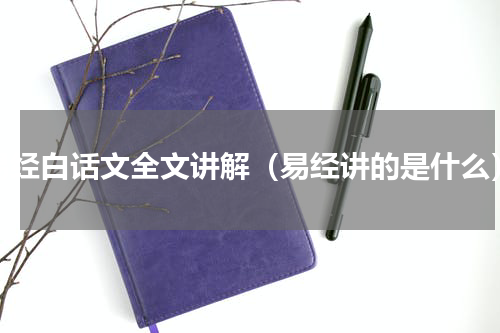 易经白话文全文讲解（易经讲的是什么）