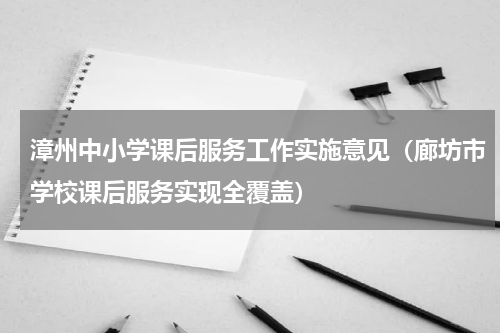 漳州中小学课后服务工作实施意见（廊坊市学校课后服务实现全覆盖）