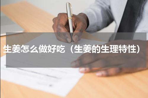 生姜怎么做好吃（生姜的生理特性）