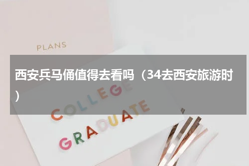 西安兵马俑值得去看吗（34去西安旅游时）