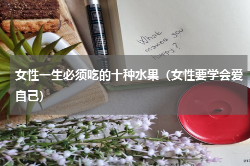 女性一生必须吃的十种水果（女性要学会爱自己）