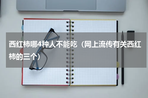 西红柿哪4种人不能吃（网上流传有关西红柿的三个）