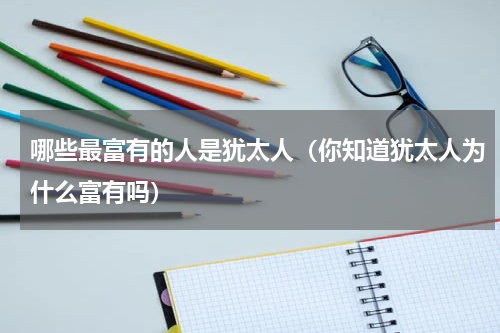 哪些最富有的人是犹太人（你知道犹太人为什么富有吗）