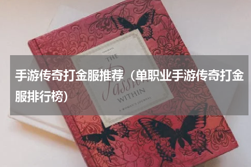 手游传奇打金服推荐（单职业手游传奇打金服排行榜）