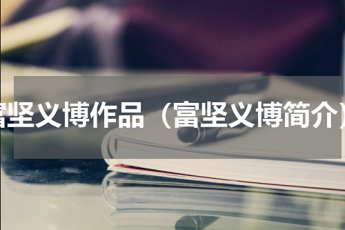 富坚义博作品（富坚义博简介）