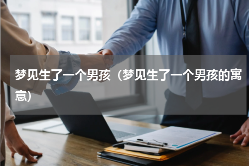 梦见生了一个男孩（梦见生了一个男孩的寓意）