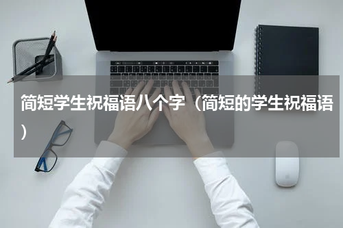 简短学生祝福语八个字（简短的学生祝福语）