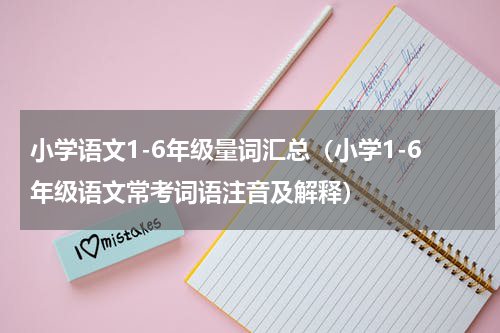小学语文1-6年级量词汇总（小学1-6年级语文常考词语注音及解释）