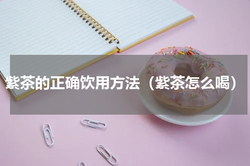 紫茶的正确饮用方法（紫茶怎么喝）