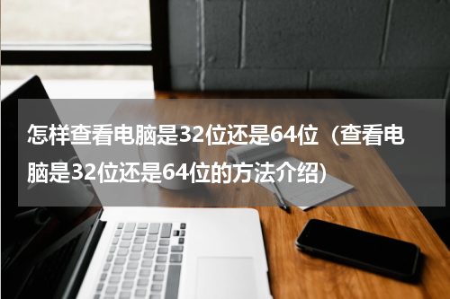 怎样查看电脑是32位还是64位（查看电脑是32位还是64位的方法介绍）