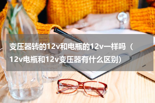 变压器转的12v和电瓶的12v一样吗（12v电瓶和12v变压器有什么区别）
