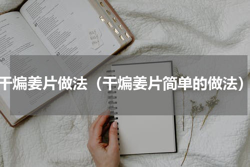 干煸姜片做法（干煸姜片简单的做法）