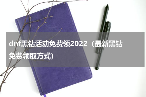 dnf黑钻活动免费领2022（最新黑钻免费领取方式）