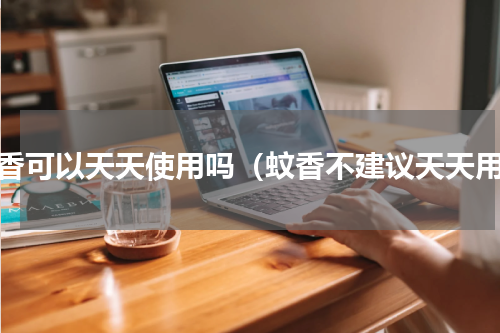 蚊香可以天天使用吗（蚊香不建议天天用）