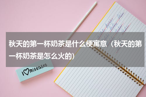 秋天的第一杯奶茶是什么梗寓意（秋天的第一杯奶茶是怎么火的）