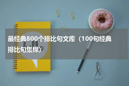 最经典800个排比句文库（100句经典排比句集锦）