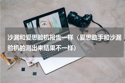 沙漏和爱思验机报告一样（爱思助手和沙漏验机的测出来结果不一样）