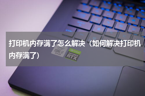打印机内存满了怎么解决（如何解决打印机内存满了）