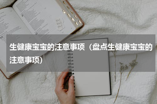 生健康宝宝的注意事项（盘点生健康宝宝的注意事项）