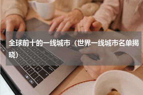 全球前十的一线城市（世界一线城市名单揭晓）