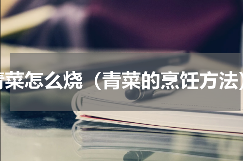 青菜怎么烧（青菜的烹饪方法）