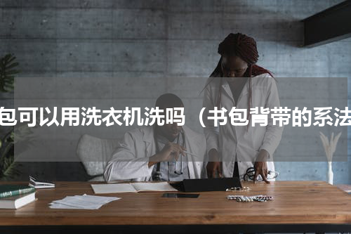 书包可以用洗衣机洗吗（书包背带的系法）