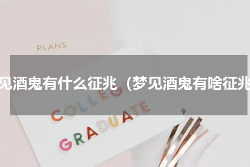 梦见酒鬼有什么征兆（梦见酒鬼有啥征兆）