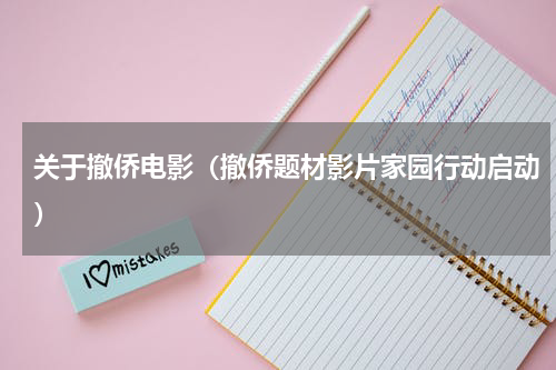 关于撤侨电影（撤侨题材影片家园行动启动）