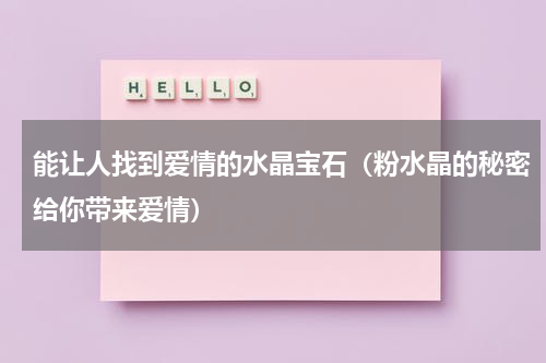 能让人找到爱情的水晶宝石（粉水晶的秘密给你带来爱情）