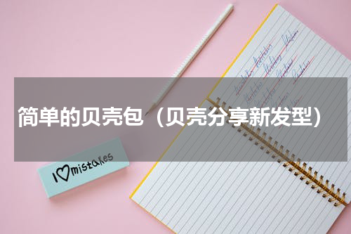简单的贝壳包（贝壳分享新发型）