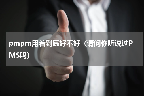 pmpm用着到底好不好（请问你听说过PMS吗）