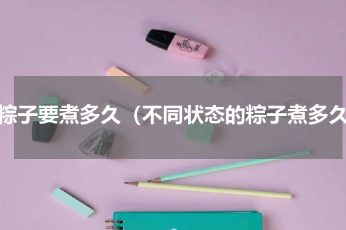 煮粽子要煮多久（不同状态的粽子煮多久）