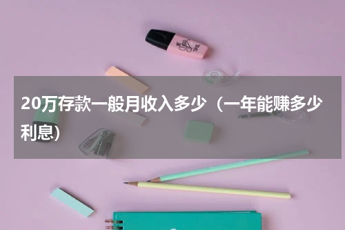 20万存款一般月收入多少（一年能赚多少利息）