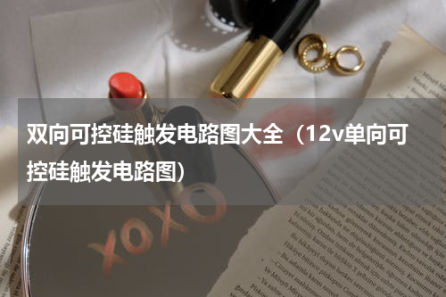 双向可控硅触发电路图大全（12v单向可控硅触发电路图）