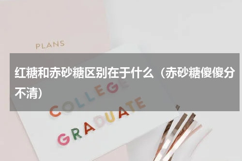 红糖和赤砂糖区别在于什么（赤砂糖傻傻分不清）