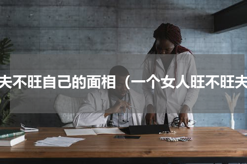 旺夫不旺自己的面相（一个女人旺不旺夫）