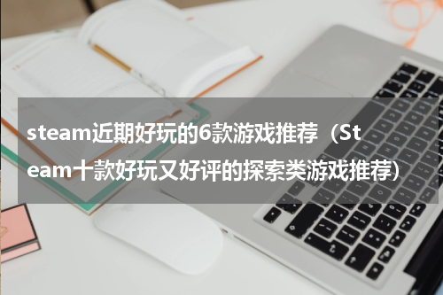 steam近期好玩的6款游戏推荐（Steam十款好玩又好评的探索类游戏推荐）