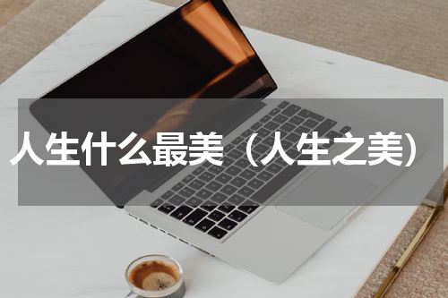 人生什么最美（人生之美）