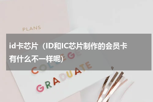 id卡芯片（ID和IC芯片制作的会员卡有什么不一样呢）